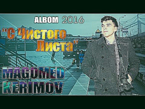 Видеоклип Magomed Kerimov - Кто ты без меня (АЛЬБОМ 