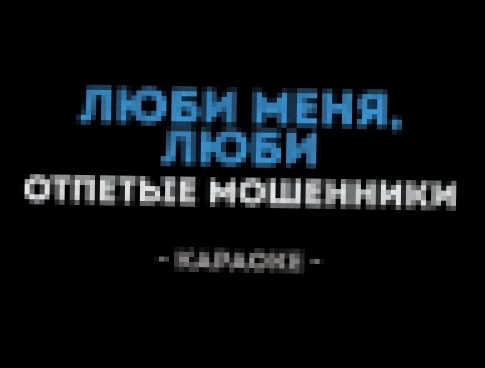 Видеоклип Отпетые Мошенники - Люби меня, люби (Караоке)