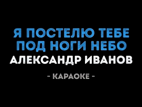 Видеоклип Александр Иванов - Я постелю тебе под ноги небо (Караоке)