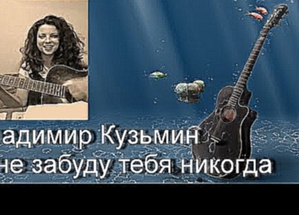 Видеоклип Песни под гитару. Владимир Кузьмин - Я не забуду тебя никогда (cover девушка)