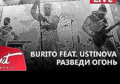 Видеоклип Live: Burito feat. Ustinova - Разведи огонь (Сольный концерт в RED, 2017г.)