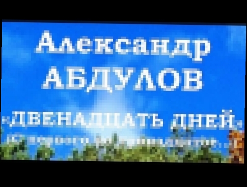 Видеоклип Александр АБДУЛОВ – «ДВЕНАДЦАТЬ ДНЕЙ» (С первого по тринадцатое…)