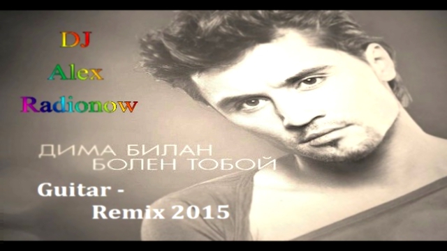 Видеоклип Дима Билан - Болен тобой (DJ Alex Radionow - Guitar - Remix 2015)