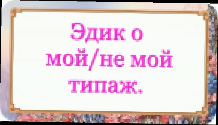 Видеоклип Эдик о мой/не мой типаж. 74 серия.