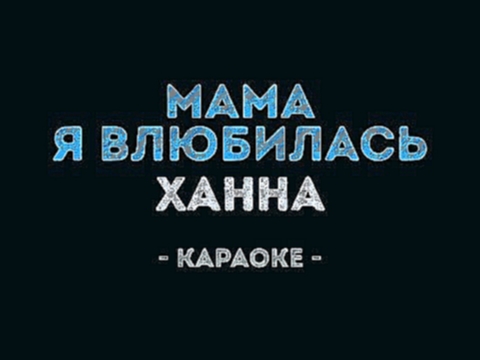 Видеоклип Ханна - Мама, я влюбилась (Караоке)
