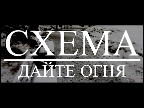 Видеоклип СХЕМА: ДАЙТЕ ОГНЯ ( 2016 )