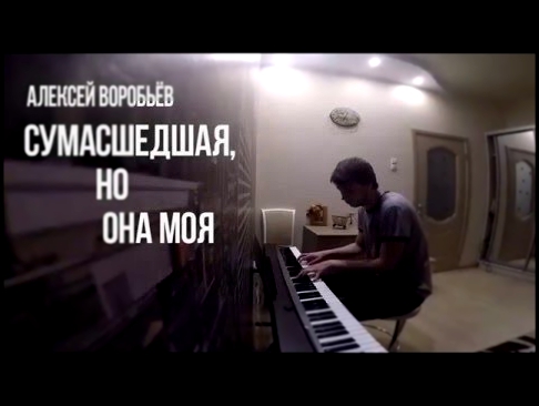 Видеоклип Алексей Воробьёв - Cумасшедшая,но она моя (piano cover) КАВЕР на ПИАНИНО