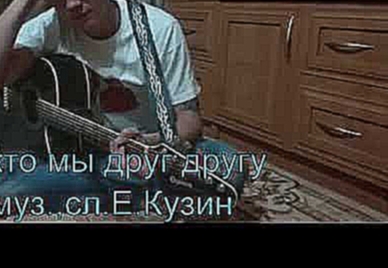 Видеоклип Евгений Кузин -   А кто мы друг другу(авторская песня)