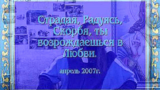 Видеоклип  09-04-07-Страдая, радуясь, скорбя, ты возрождаешься в Любви Tooltip