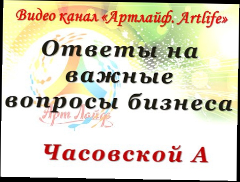 Ответы на важные вопросы бизнеса АртЛайф  Часовской А