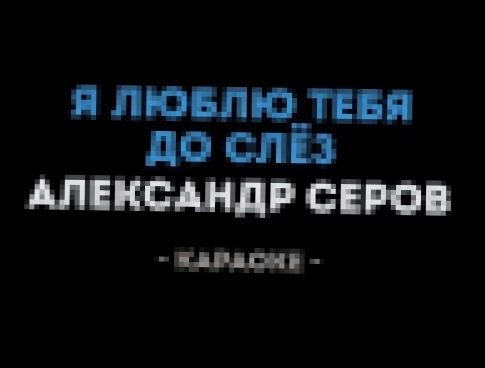 Видеоклип Александр Серов - Я люблю тебя до слёз (Караоке)