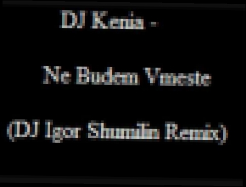 Видеоклип DJ Kenia - Ne Budem Vmeste (DJ Igor Shumilin Remix)
